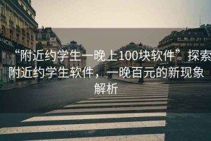 “附近約學生一晚上100塊軟件”探索附近約學生軟件，一晚百元的新現象解析