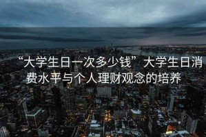 “大學生日一次多少錢”大學生日消費水平與個人理財觀念的培養