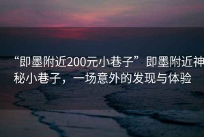 “即墨附近200元小巷子”即墨附近神秘小巷子，一場意外的發現與體驗