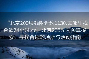 “北京200塊錢附近約1130.去哪里找合適24小時.cc”北京200元內預算探索，尋找合適的場所與活動指南