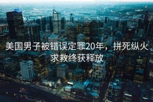 美國男子被錯誤定罪20年，拼死縱火求救終獲釋放