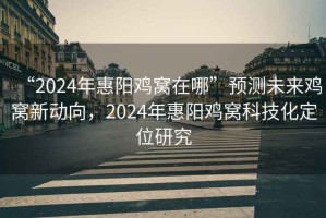 “2024年惠陽雞窩在哪”預測未來雞窩新動向，2024年惠陽雞窩科技化定位研究