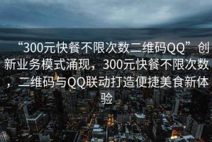 “300元快餐不限次數二維碼QQ”創新業務模式涌現，300元快餐不限次數，二維碼與QQ聯動打造便捷美食新體驗
