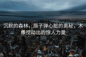 沉默的森林，原子彈心臟的奧秘，木棒攪動出的驚人力量