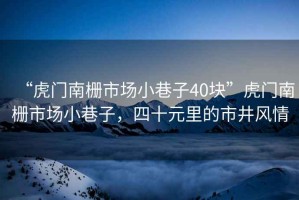 “虎門(mén)南柵市場(chǎng)小巷子40塊”虎門(mén)南柵市場(chǎng)小巷子，四十元里的市井風(fēng)情