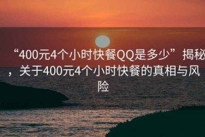 “400元4個小時快餐QQ是多少”揭秘，關于400元4個小時快餐的真相與風險