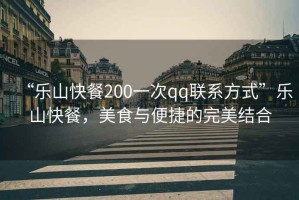 “樂山快餐200一次qq聯(lián)系方式”樂山快餐，美食與便捷的完美結(jié)合