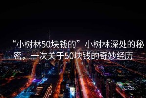 “小樹林50塊錢的”小樹林深處的秘密，一次關于50塊錢的奇妙經歷
