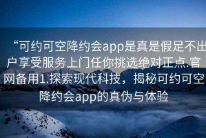 “可約可空降約會app是真是假足不出戶享受服務上門任你挑選絕對正點.官網備用1.探索現代科技，揭秘可約可空降約會app的真偽與體驗