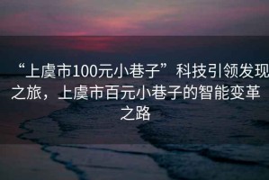 “上虞市100元小巷子”科技引領發現之旅，上虞市百元小巷子的智能變革之路