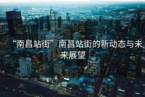 “南昌站街”南昌站街的新動態與未來展望