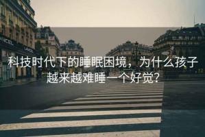 科技時代下的睡眠困境，為什么孩子越來越難睡一個好覺？