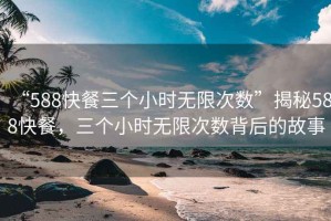 “588快餐三個小時無限次數”揭秘588快餐，三個小時無限次數背后的故事