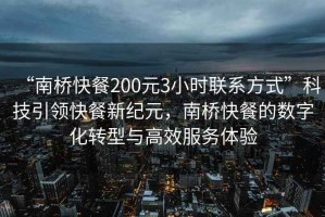 “南橋快餐200元3小時聯系方式”科技引領快餐新紀元，南橋快餐的數字化轉型與高效服務體驗