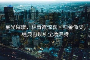 星光璀璨，林青霞驚喜回歸金像獎(jiǎng)，經(jīng)典再現(xiàn)引全場(chǎng)沸騰
