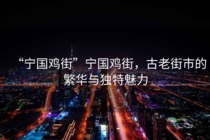 “寧國雞街”寧國雞街，古老街市的繁華與獨特魅力