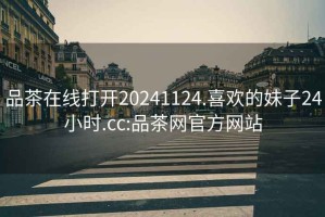 品茶在線打開20241124.喜歡的妹子24小時.cc:品茶網官方網站