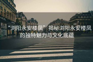 “瀏陽永安樓鳳”揭秘瀏陽永安樓鳳的獨特魅力與文化底蘊