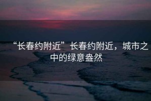“長春約附近”長春約附近，城市之中的綠意盎然