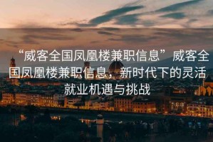 “威客全國鳳凰樓兼職信息”威客全國鳳凰樓兼職信息，新時代下的靈活就業機遇與挑戰