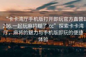 “卡卡灣廳手機版打開即玩官方直營1206.一起玩麻將糊了.cc”探索卡卡灣廳，麻將的魅力與手機版即玩的便捷體驗