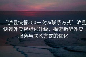 “瀘縣快餐200一次vx聯系方式”瀘縣快餐外賣智能化升級，探索新型外賣服務與聯系方式的優化