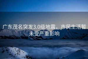 廣東茂名突發(fā)3.0級地震，市民生活暫未受嚴(yán)重影響