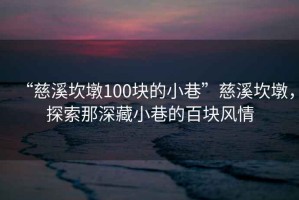 “慈溪坎墩100塊的小巷”慈溪坎墩，探索那深藏小巷的百塊風(fēng)情