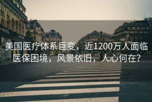 美國醫(yī)療體系巨變，近1200萬人面臨醫(yī)保困境，風(fēng)景依舊，人心何在？