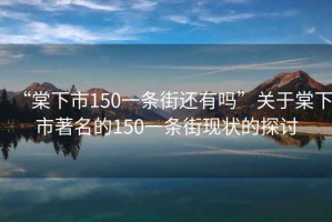 “棠下市150一條街還有嗎”關于棠下市著名的150一條街現狀的探討