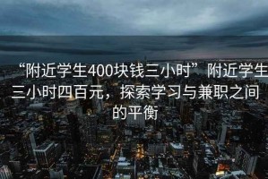 “附近學生400塊錢三小時”附近學生三小時四百元，探索學習與兼職之間的平衡