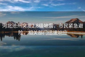 河北滄州突發2.8級地震，市民緊急避險，相關部門迅速響應