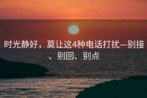 時(shí)光靜好，莫讓這4種電話打擾—?jiǎng)e接、別回、別點(diǎn)