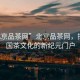 “北京品茶網(wǎng)”北京品茶網(wǎng)，探尋中國(guó)茶文化的新紀(jì)元門(mén)戶