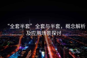 “全套半套”全套與半套，概念解析及應(yīng)用場景探討