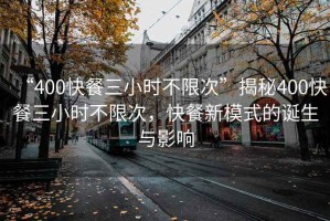 “400快餐三小時(shí)不限次”揭秘400快餐三小時(shí)不限次，快餐新模式的誕生與影響