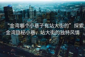 “金灣哪個小巷子有站大街的”探索金灣隱秘小巷，站大街的獨特風情