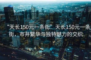 “天長150元一條街”天長150元一條街，市井繁華與獨特魅力的交織