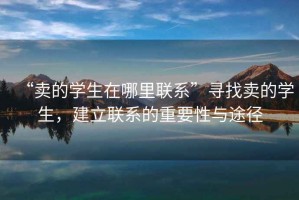“賣的學生在哪里聯系”尋找賣的學生，建立聯系的重要性與途徑