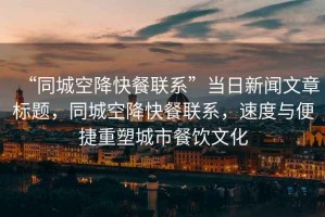 “同城空降快餐聯(lián)系”當(dāng)日新聞文章標(biāo)題，同城空降快餐聯(lián)系，速度與便捷重塑城市餐飲文化