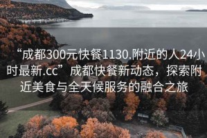 “成都300元快餐1130.附近的人24小時最新.cc”成都快餐新動態，探索附近美食與全天候服務的融合之旅