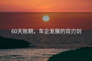 60天賬期，車企發展的雙刃劍