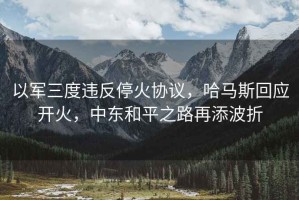 以軍三度違反停火協(xié)議，哈馬斯回應(yīng)開火，中東和平之路再添波折