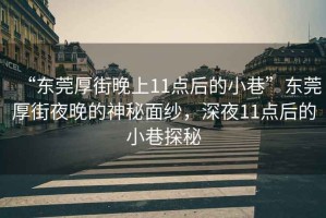 “東莞厚街晚上11點后的小巷”東莞厚街夜晚的神秘面紗，深夜11點后的小巷探秘