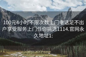100元4小時不限次數上門電話足不出戶享受服務上門任你挑選1114.官網永久地址1: