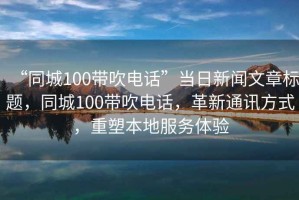 “同城100帶吹電話”當日新聞文章標題，同城100帶吹電話，革新通訊方式，重塑本地服務體驗