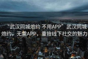 “武漢同城炮約 不用APP”武漢同城炮約，無需APP，重拾線下社交的魅力