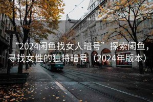 “2024閑魚找女人暗號”探索閑魚，尋找女性的獨特暗號（2024年版本）