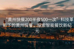“黃州快餐200半夜500一次”科技革新下的黃州快餐，探索智能餐飲新紀(jì)元