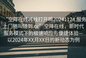 “空降在線再線打開啊20241124.服務(wù)上門隨叫隨到.cc”空降在線，新時代服務(wù)模式下的極速響應(yīng)與便捷體驗—以2024年XX月XX日的新動態(tài)為例